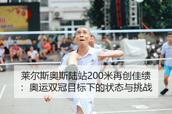 莱尔斯奥斯陆站200米再创佳绩：奥运双冠目标下的状态与挑战