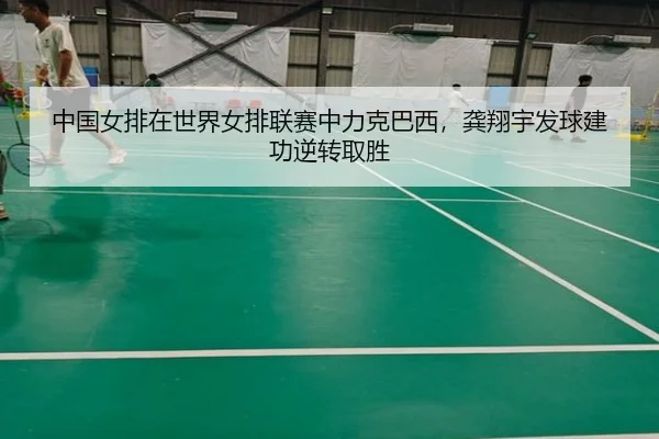 中国女排在世界女排联赛中力克巴西，龚翔宇发球建功逆转取胜
