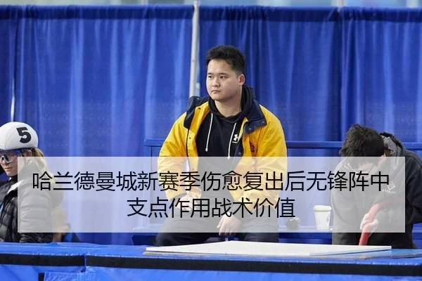 哈兰德曼城新赛季伤愈复出后无锋阵中支点作用战术价值