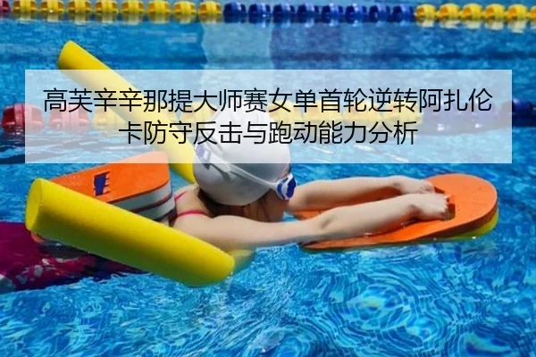 高芙辛辛那提大师赛女单首轮逆转阿扎伦卡防守反击与跑动能力分析